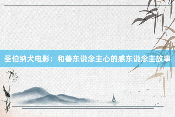 圣伯纳犬电影:和善东说念主心的感东说念主故事