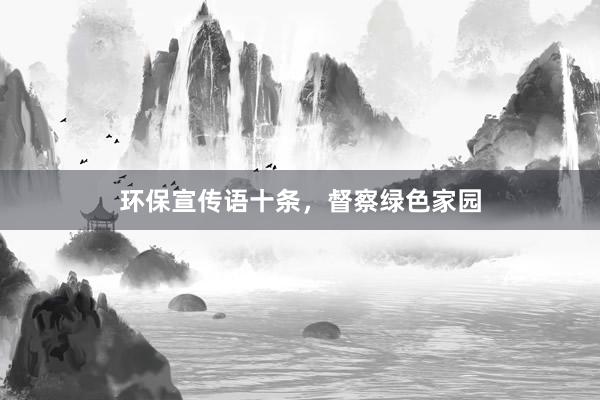 环保宣传语十条，督察绿色家园